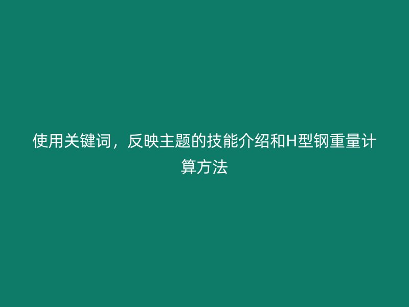 使用關鍵詞，反映主題的技能介紹和H型鋼重量計算方法