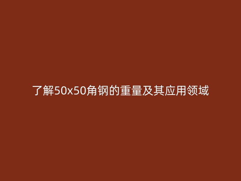 了解50x50角鋼的重量及其應用領域