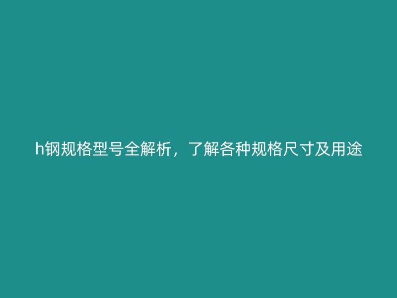 h鋼規格型號全解析，了解各種規格尺寸及用途