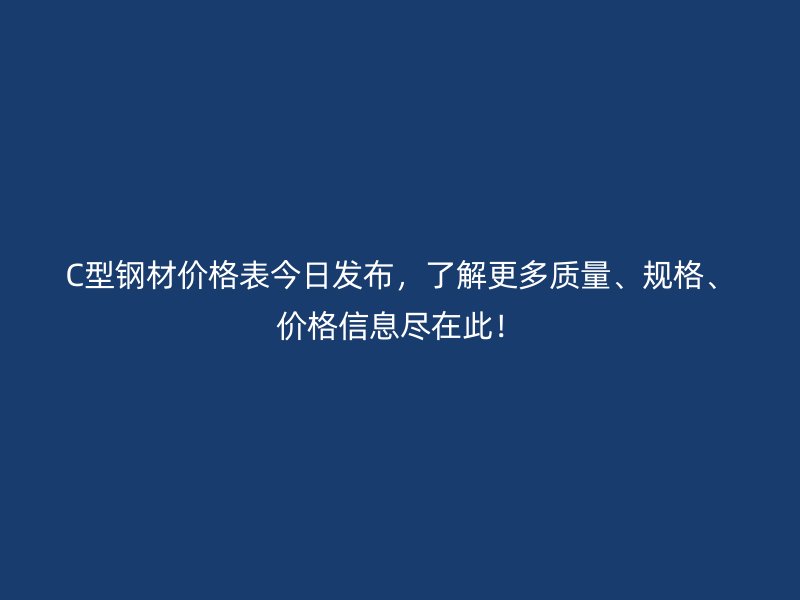 C型鋼材價格表今日發布，了解更多質量、規格、價格信息盡在此！