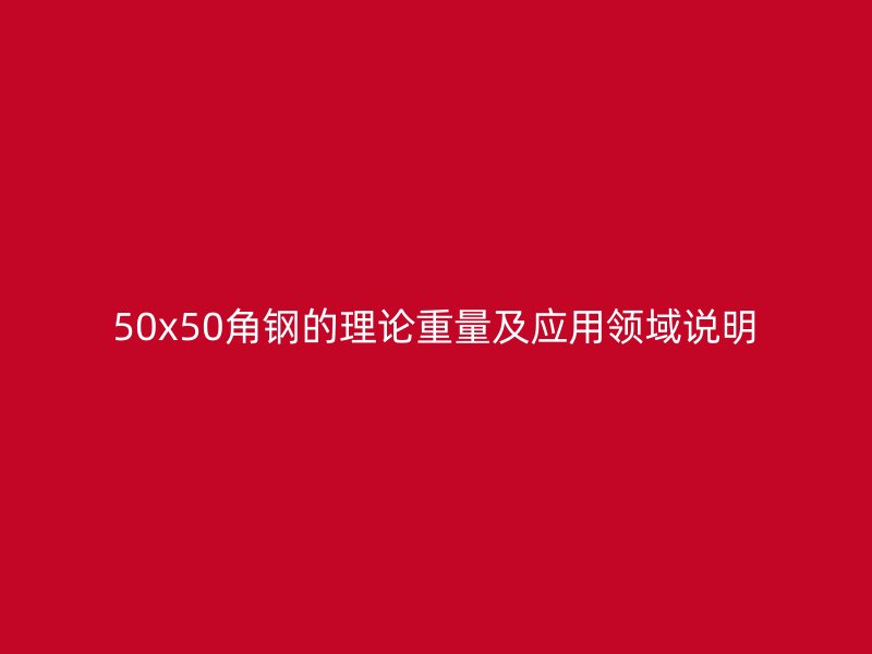 50x50角鋼的理論重量及應用領域說明