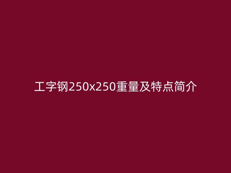 工字鋼250x250重量及特點簡介