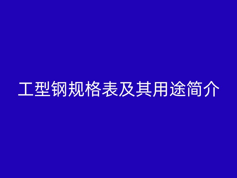 工型鋼規格表及其用途簡介