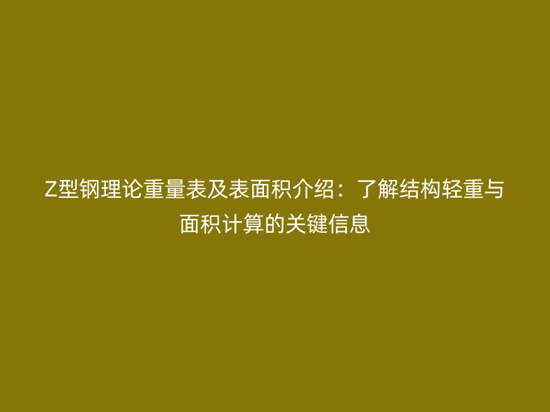 Z型鋼理論重量表及表面積介紹：了解結構輕重與面積計算的關鍵信息