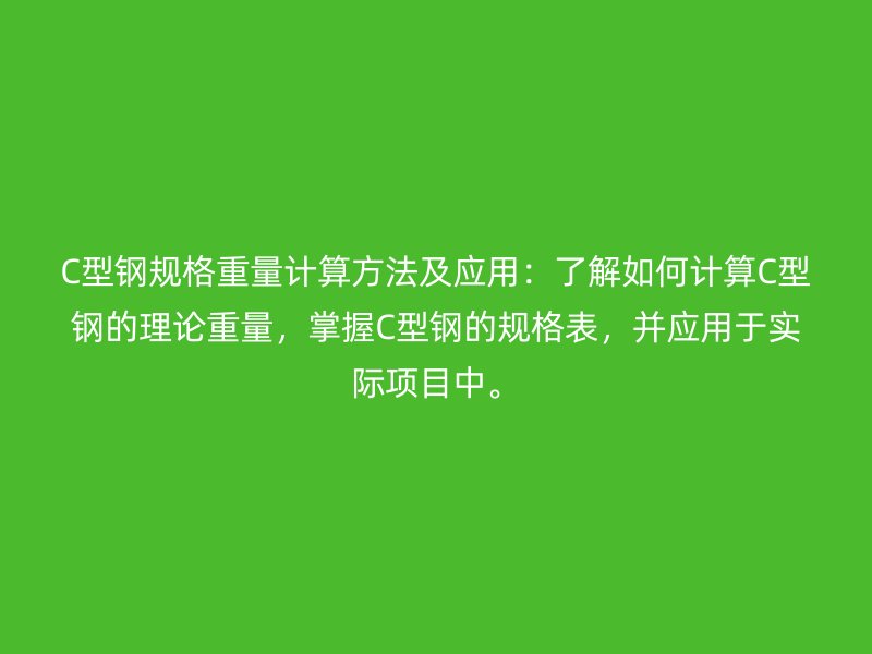 C型鋼規格重量計算方法及應用:了解如何計算C型鋼的理論重量,掌握C型鋼的規格表,并應用于實際項目中。