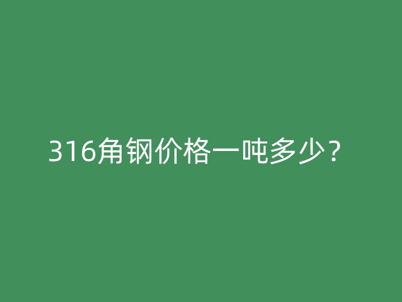 316角鋼價格一噸多少?